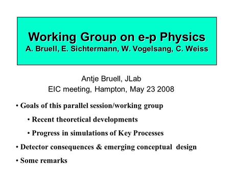 Working Group on e-p Physics A. Bruell, E. Sichtermann, W. Vogelsang, C. Weiss Antje Bruell, JLab EIC meeting, Hampton, May 23 2008 Goals of this parallel.