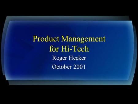 Product Management for Hi-Tech Roger Hecker October 2001.