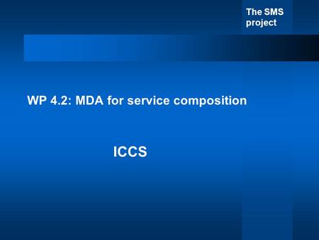 The SMS project WP 4.2: MDA for service composition ICCS.