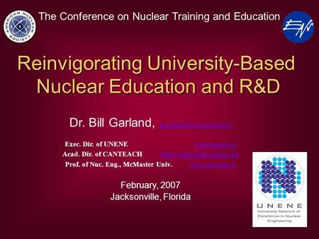 The Conference on Nuclear Training and Education Reinvigorating University-Based Nuclear Education and R&D Dr. Bill Garland,