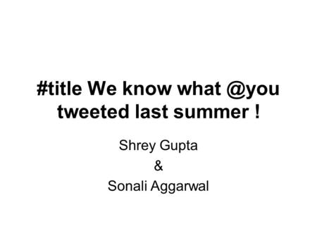 #title We know tweeted last summer ! Shrey Gupta & Sonali Aggarwal.