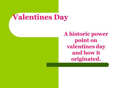 Valentines Day A historic power point on valentines day and how it originated.
