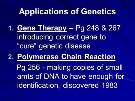 Applications of Genetics 1. Gene Therapy – Pg 248 & 267 introducing correct gene to “cure” genetic disease 2. Polymerase Chain Reaction Pg 256 - making.