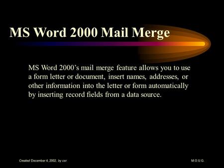 Created December 4, 2002, by csr.M.O.U.G. MS Word 2000 Mail Merge MS Word 2000’s mail merge feature allows you to use a form letter or document, insert.