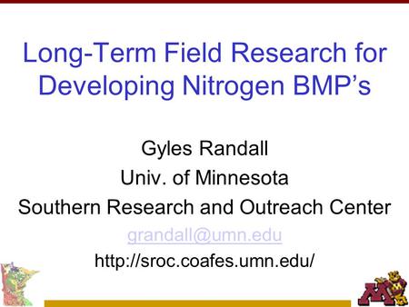 Long-Term Field Research for Developing Nitrogen BMP’s Gyles Randall Univ. of Minnesota Southern Research and Outreach Center