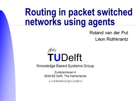 TUDelft Knowledge Based Systems Group Zuidplantsoen 4 2628 BZ Delft, The Netherlands Roland van der Put Léon Rothkrantz Routing in packet switched networks.