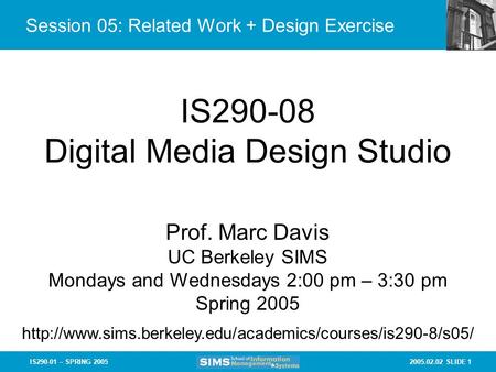 2005.02.02 SLIDE 1IS290-01 – SPRING 2005 Session 05: Related Work + Design Exercise IS290-08 Digital Media Design Studio Prof. Marc Davis UC Berkeley SIMS.