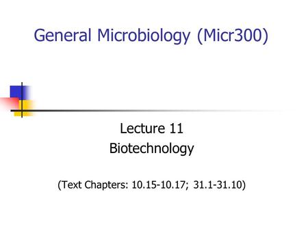 General Microbiology (Micr300) Lecture 11 Biotechnology (Text Chapters: 10.15-10.17; 31.1-31.10)