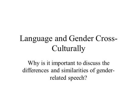 Language and Gender Cross- Culturally Why is it important to discuss the differences and similarities of gender- related speech?