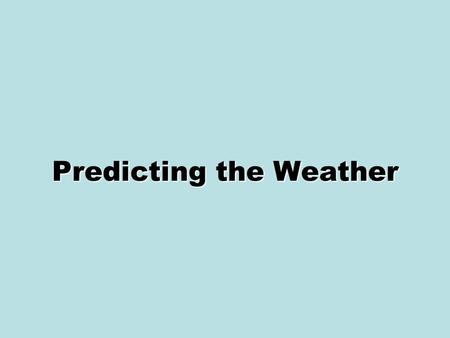 Predicting the Weather. Weather Forecasting Meteorologists are scientists who study the causes of weather and try to predict it. –They analyze data and.