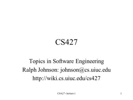 CS427 - lecture 11 CS427 Topics in Software Engineering Ralph Johnson: