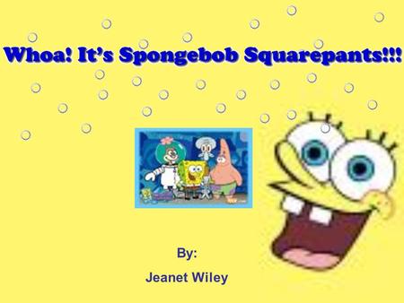 By: Jeanet Wiley Main Characters Spongebob Squarepants Patrick Star Squidward Tentacles Sandy Cheeks Gary Mr.Krabs Plankton.