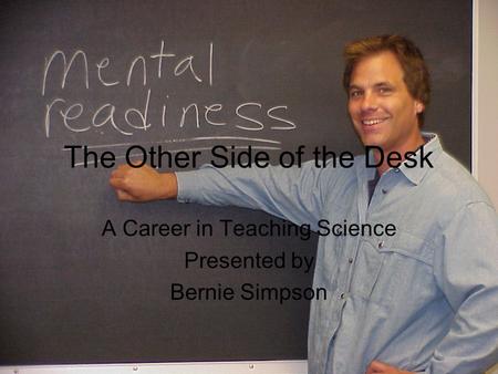 The Other Side of the Desk A Career in Teaching Science Presented by Bernie Simpson.