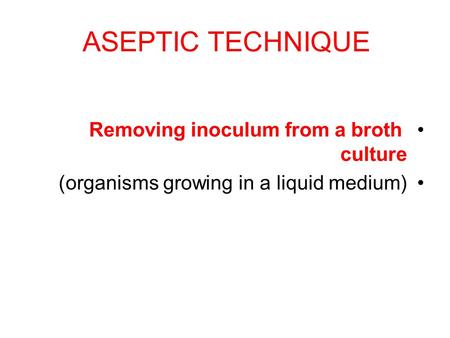 ASEPTIC TECHNIQUE Removing inoculum from a broth culture