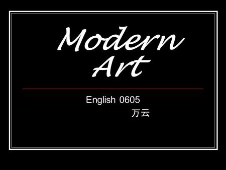 Modern Art English 0605 万云. In the beginning part * What modern art meant in the past. *Transfer of the center of modern art. * Modern art--- recent and.