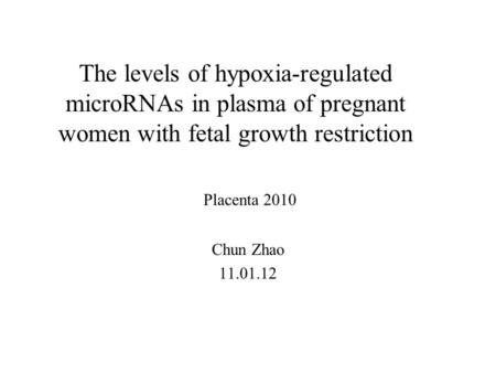 The levels of hypoxia-regulated microRNAs in plasma of pregnant women with fetal growth restriction Chun Zhao 11.01.12 Placenta 2010.