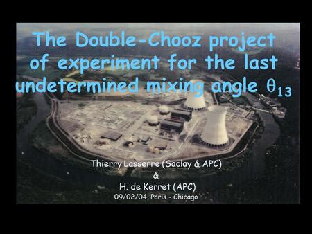 The Double-Chooz project of experiment for the last undetermined mixing angle  13 Thierry Lasserre (Saclay & APC) & H. de Kerret (APC) 09/02/04, Paris.