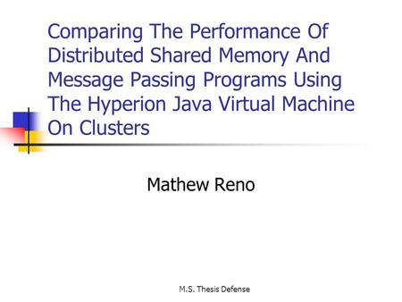 M.S. Thesis Defense Comparing The Performance Of Distributed Shared Memory And Message Passing Programs Using The Hyperion Java Virtual Machine On Clusters.