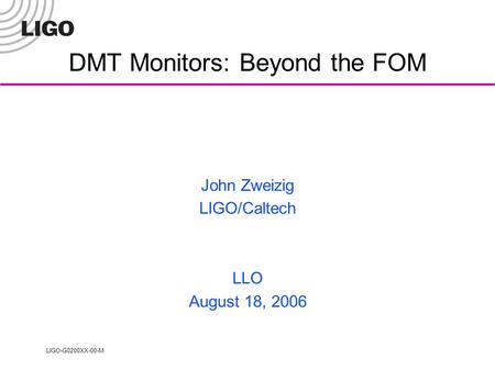 LIGO-G0200XX-00-M DMT Monitors: Beyond the FOM John Zweizig LIGO/Caltech LLO August 18, 2006.
