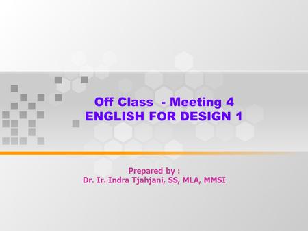 Off Class - Meeting 4 ENGLISH FOR DESIGN 1 Prepared by : Dr. Ir. Indra Tjahjani, SS, MLA, MMSI.