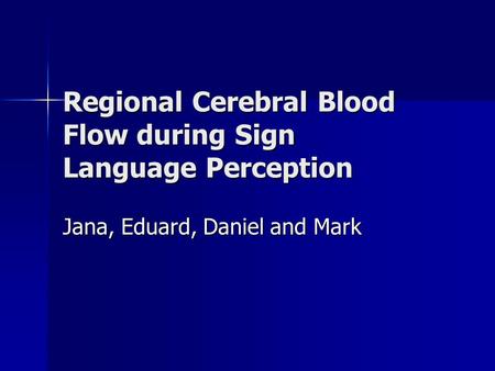 Regional Cerebral Blood Flow during Sign Language Perception Jana, Eduard, Daniel and Mark.