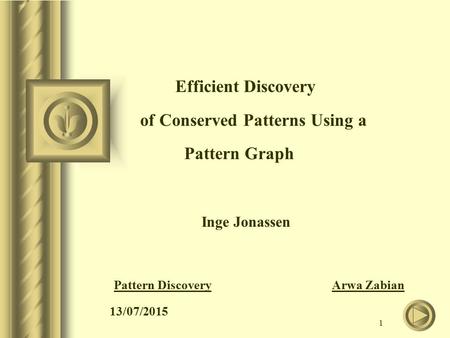 1 Efficient Discovery of Conserved Patterns Using a Pattern Graph Inge Jonassen Pattern Discovery Arwa Zabian 13/07/2015.