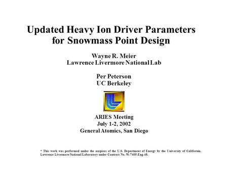 Wayne R. Meier Lawrence Livermore National Lab Per Peterson UC Berkeley Updated Heavy Ion Driver Parameters for Snowmass Point Design ARIES Meeting July.