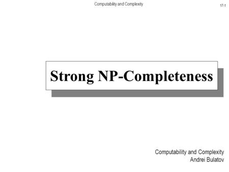 Computability and Complexity 17-1 Computability and Complexity Andrei Bulatov Strong NP-Completeness.