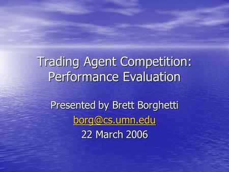 Trading Agent Competition: Performance Evaluation Presented by Brett Borghetti 22 March 2006.