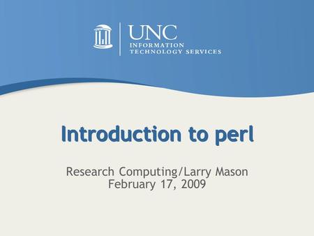 Introduction to perl Research Computing/Larry Mason February 17, 2009.