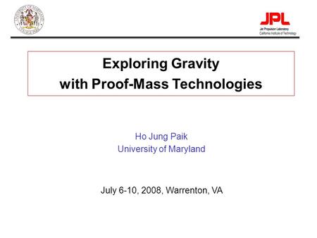 Paik-1 Exploring Gravity with Proof-Mass Technologies Ho Jung Paik University of Maryland July 6-10, 2008, Warrenton, VA.
