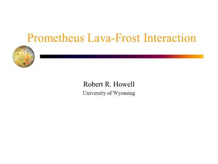 Prometheus Lava-Frost Interaction Robert R. Howell University of Wyoming.