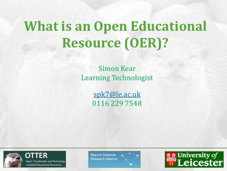 Simon Kear Learning Technologist 0116 229 7548 What is an Open Educational Resource (OER)?