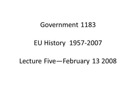 Government 1183 EU History 1957-2007 Lecture Five—February 13 2008.