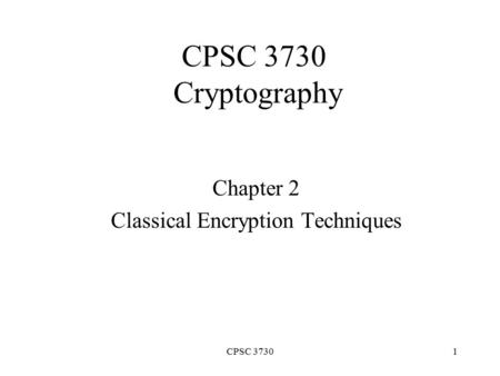CPSC 37301 CPSC 3730 Cryptography Chapter 2 Classical Encryption Techniques.