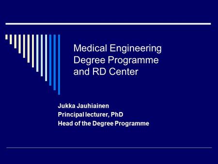 Medical Engineering Degree Programme and RD Center Jukka Jauhiainen Principal lecturer, PhD Head of the Degree Programme.