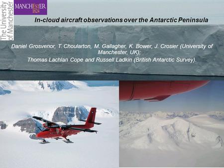 Daniel Grosvenor, Thomas Choularton, Martin Gallagher (University of Manchester, UK); Thomas Lachlan Cope and John King (British Antarctic Survey). Daniel.