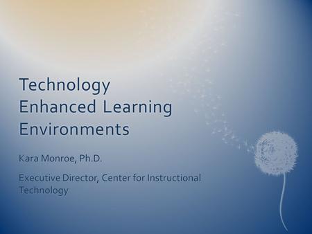 Technology Enhanced Learning Environments Kara Monroe, Ph.D. Executive Director, Center for Instructional Technology.