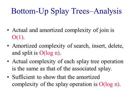 Bottom-Up Splay Trees–Analysis Actual and amortized complexity of join is O(1). Amortized complexity of search, insert, delete, and split is O(log n).