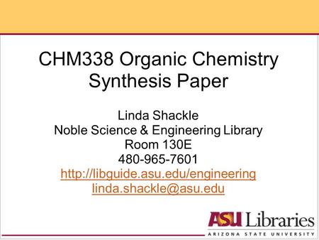 CHM338 Organic Chemistry Synthesis Paper Linda Shackle Noble Science & Engineering Library Room 130E 480-965-7601