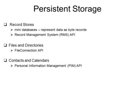Persistent Storage  Record Stores  mini databases – represent data as byte records  Record Management System (RMS) API  Files and Directories  FileConnection.