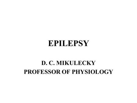 EPILEPSY D. C. MIKULECKY PROFESSOR OF PHYSIOLOGY.