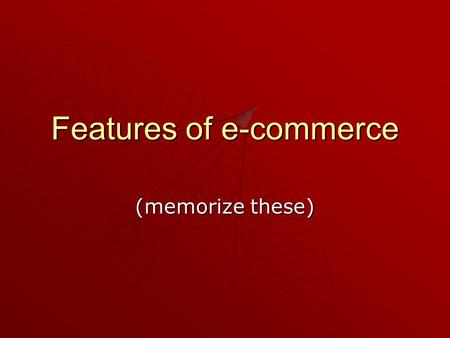 Features of e-commerce (memorize these). 7 features of e-commerce 1. Ubiquity 2. Global Reach 3. Universal Standards 4. Richness 5. Interactivity 6. Information.
