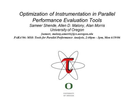 Optimization of Instrumentation in Parallel Performance Evaluation Tools Sameer Shende, Allen D. Malony, Alan Morris University of Oregon {sameer,