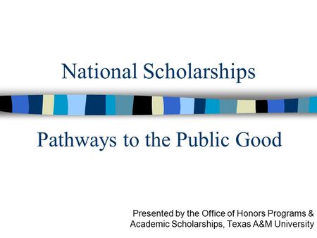National Scholarships Presented by the Office of Honors Programs & Academic Scholarships, Texas A&M University Pathways to the Public Good.
