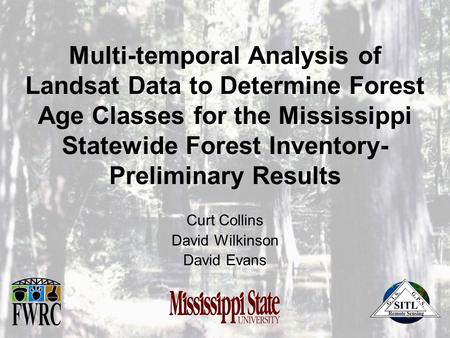 Multi-temporal Analysis of Landsat Data to Determine Forest Age Classes for the Mississippi Statewide Forest Inventory- Preliminary Results Curt Collins.