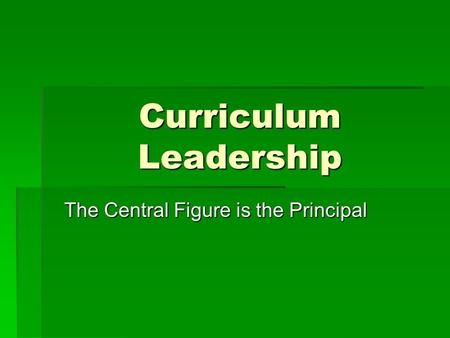 Curriculum Leadership The Central Figure is the Principal.
