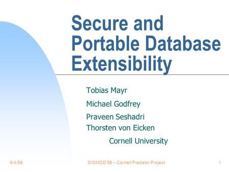 6/4/98SIGMOD'98 -- Cornell Predator Project1 Secure and Portable Database Extensibility Tobias Mayr Michael Godfrey Praveen Seshadri Thorsten von Eicken.