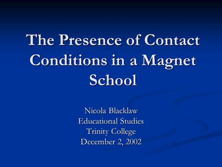 The Presence of Contact Conditions in a Magnet School Nicola Blacklaw Educational Studies Trinity College December 2, 2002.