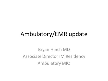 Ambulatory/EMR update Bryan Hinch MD Associate Director IM Residency Ambulatory MIO.